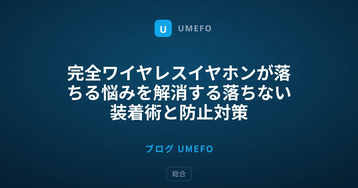 完全ワイヤレスイヤホンが落ちる悩みを解消する落ちない装着術と防止対策